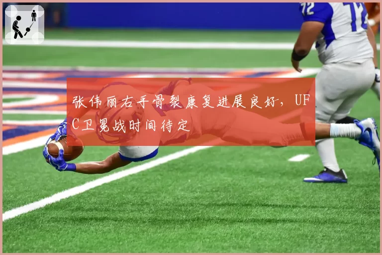 张伟丽右手骨裂康复进展良好，UFC卫冕战时间待定