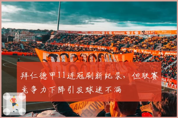 拜仁德甲11连冠刷新纪录，但联赛竞争力下降引发球迷不满