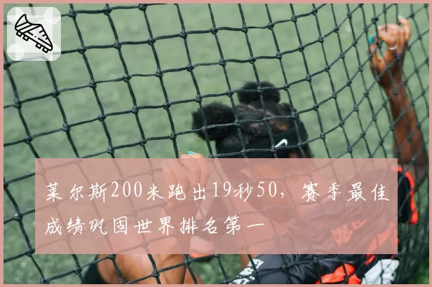 莱尔斯200米跑出19秒50,赛季最佳成绩巩固世界排名第一