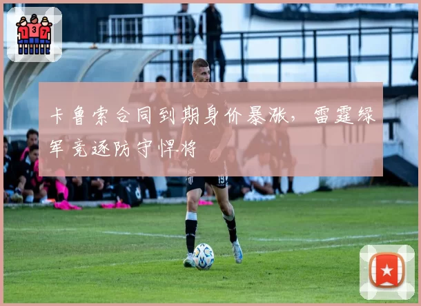 卡鲁索合同到期身价暴涨，雷霆绿军竞逐防守悍将