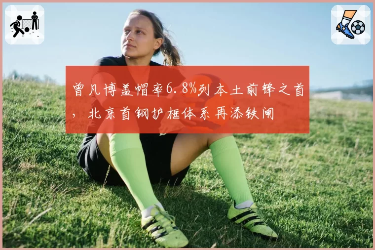 曾凡博盖帽率6.8%列本土前锋之首,北京首钢护框体系再添铁闸