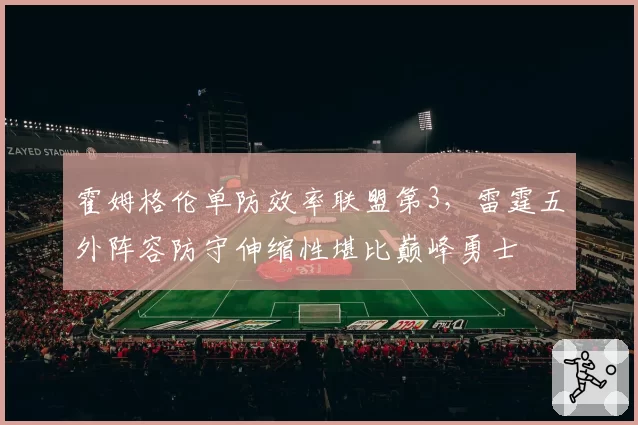 霍姆格伦单防效率联盟第3,雷霆五外阵容防守伸缩性堪比巅峰勇士