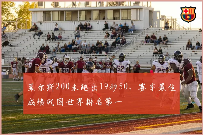 莱尔斯200米跑出19秒50，赛季最佳成绩巩固世界排名第一