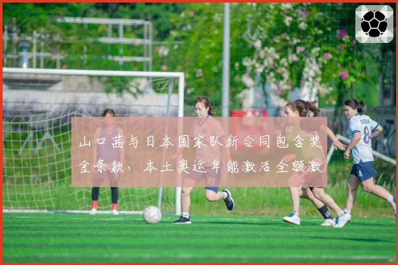 山口茜与日本国家队新合同包含奖金条款,本土奥运年能激活全额激励?