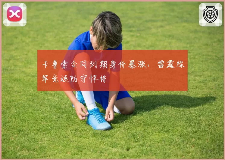 卡鲁索合同到期身价暴涨,雷霆绿军竞逐防守悍将
