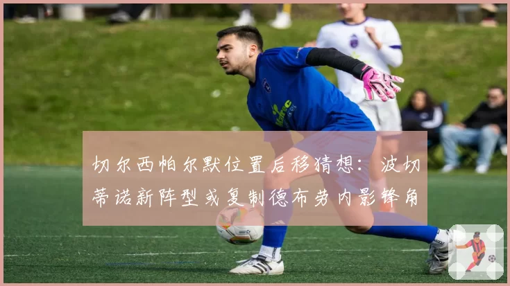 切尔西帕尔默位置后移猜想:波切蒂诺新阵型或复制德布劳内影锋角色