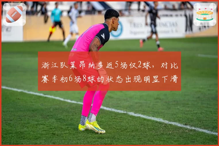 浙江队莱昂纳多近5场仅2球，对比赛季初6场8球的状态出现明显下滑