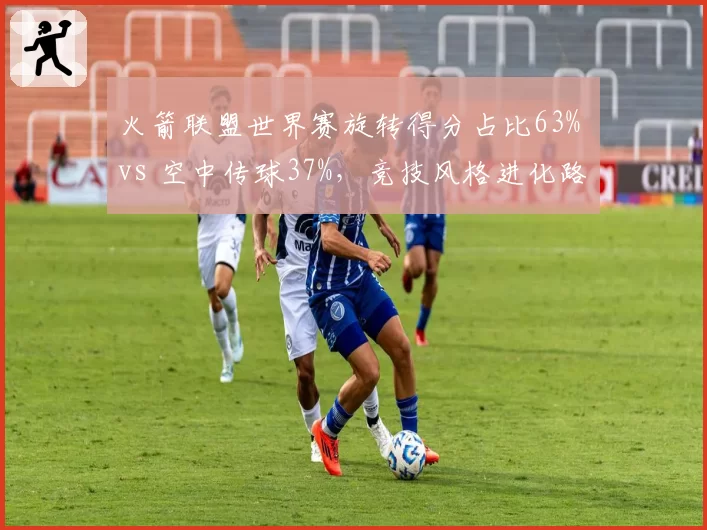 火箭联盟世界赛旋转得分占比63% vs 空中传球37%，竞技风格进化路径