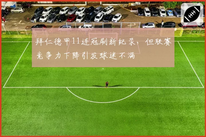 拜仁德甲11连冠刷新纪录,但联赛竞争力下降引发球迷不满