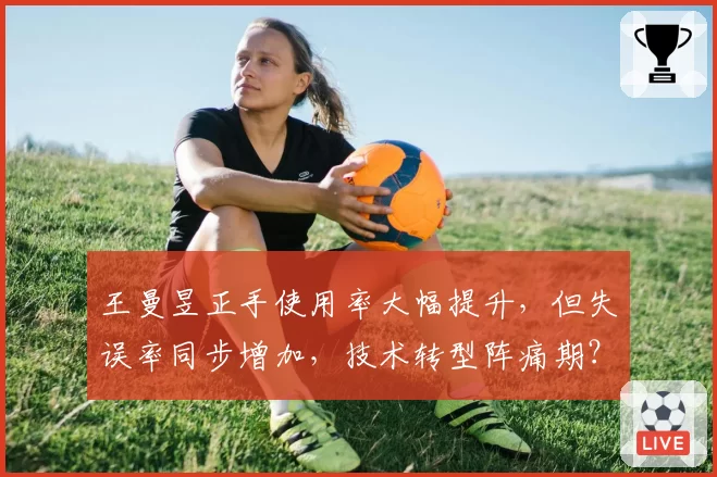 王曼昱正手使用率大幅提升，但失误率同步增加，技术转型阵痛期？
