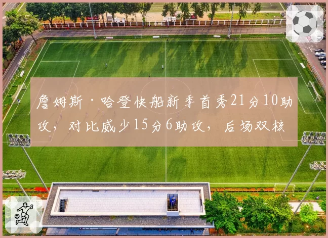 詹姆斯·哈登快船新季首秀21分10助攻,对比威少15分6助攻,后场双核兼容性测试