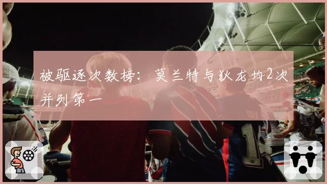 被驱逐次数榜：莫兰特与狄龙均2次并列第一